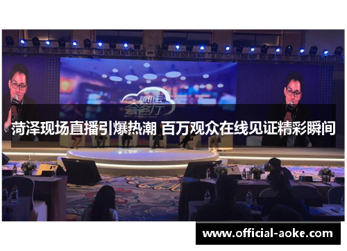 菏泽现场直播引爆热潮 百万观众在线见证精彩瞬间