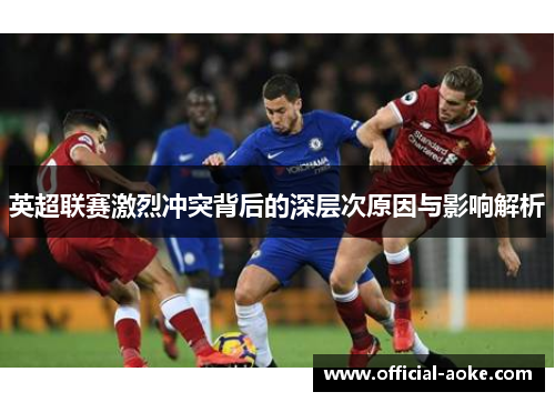 英超联赛激烈冲突背后的深层次原因与影响解析